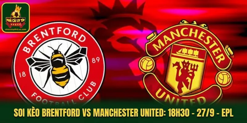 Soi Kèo Brentford vs Manchester United: 18h30 - 27/9 - Premier League